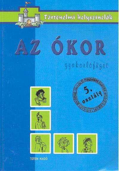 AZ ÓKOR /GYAKORLÓFÜZET 5. OSZTÁLY /TÖRTÉNELMI HELYSZÍNELŐK