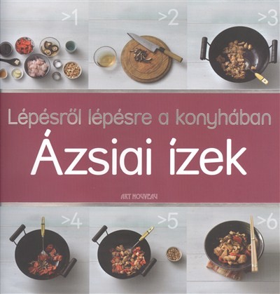 ÁZSIAI ÍZEK /LÉPÉSRŐL LÉPÉSRE A KONYHÁBAN