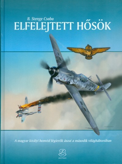 Elfelejtett hősök /A magyar királyi honvéd légierők ászai a második világháborúban