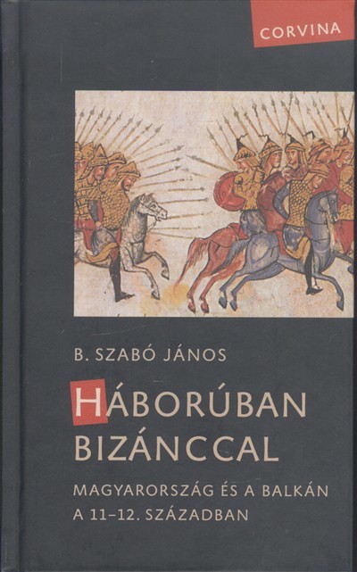 HÁBORÚBAN BIZÁNCCAL /MAGYARORSZÁG ÉS A BALKÁN A 11-12. SZÁZADBAN