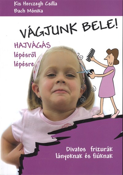 VÁGJUNK BELE! - HAJVÁGÁS LÉPÉSRŐL LÉPÉSRE /DIVATOS FRIZURÁK LÁNYOKNAK ÉS FIÚKNAK