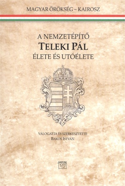 A NEMZETÉPÍTŐ TELEKI PÁL ÉLETE ÉS UTÓÉLETE /MAGYAR ÖRÖKSÉG
