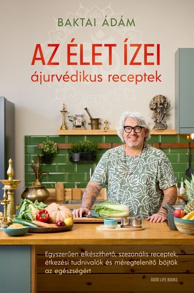 Az élet ízei - ájurvédikus receptek - Egyszerűen elkészíthető, szezonális receptek, étkezési tudnivalók és méregtelenítő böjtök az egészségért