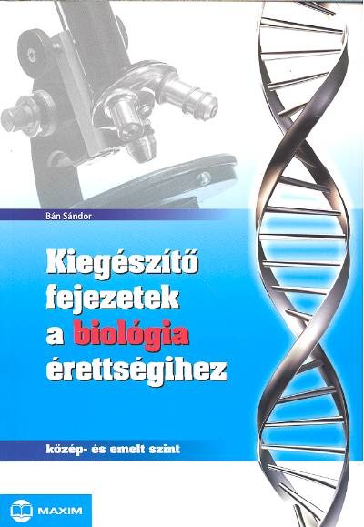 KIEGÉSZÍTŐ FEJEZETEK A BIOLÓGIA ÉRETTSÉGIHEZ /KÖZÉP- ÉS EMELT SZINT