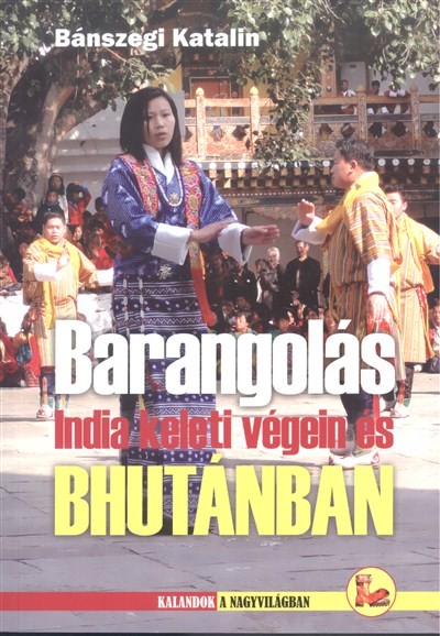 BARANGOLÁS INDIA KELETI VÉGEIN ÉS BHUTÁNBAN /KALANDOK A NAGYVILÁGBAN