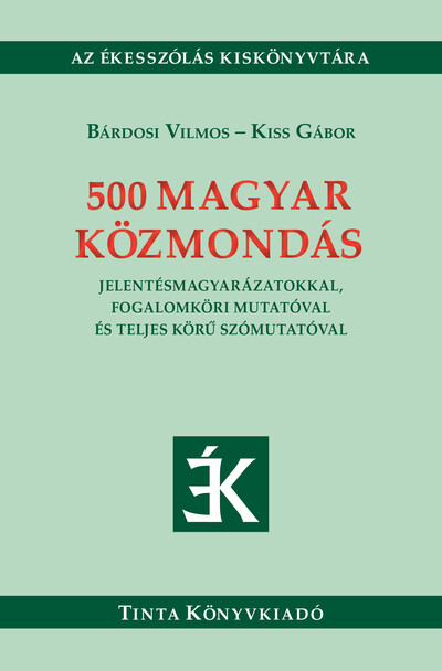 500 magyar közmondás - Jelentésmagyarázatokkal, fogalomköri mutatóval és teljes körű szómutatóval - Ékesszólás kiskönyvtára