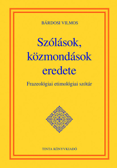 Szólások, közmondások eredete - Frazeológiai etimológiai szótár - A magyar nyelv kézikönyvei