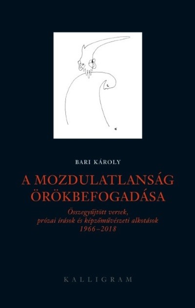 A mozdulatlanság örökbefogadása - Összegyűjtött versek, prózai írások és képzőművészeti alkotások 1966-2018