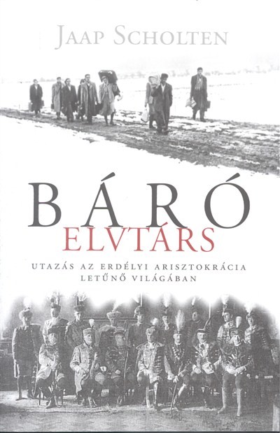 BÁRÓ ELVTÁRS /UTAZÁS AZ ERDÉLYI ARISZTOKRÁCIA LETŰNŐ VILÁGÁBAN