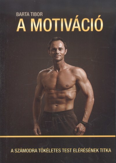 A MOTIVÁCIÓ /A SZÁMODRA TÖKÉLETES TEST ELÉRÉSÉNEK TITKA