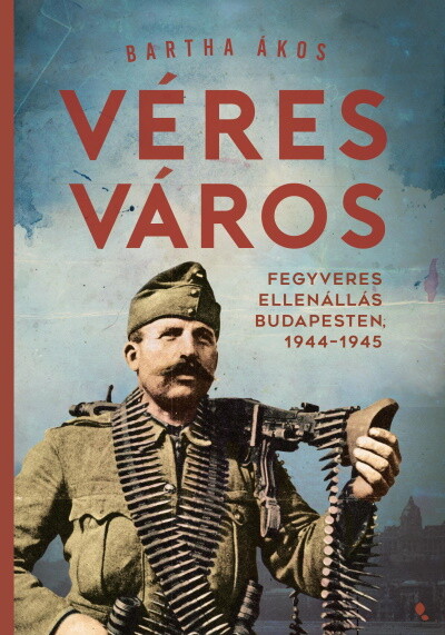 Véres város - Fegyveres ellenállás Budapesten, 1944-1945