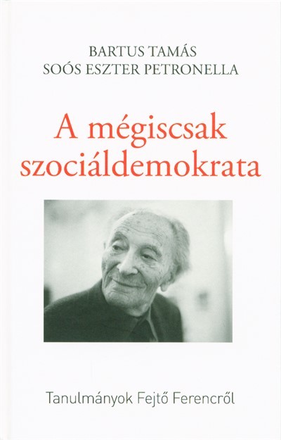 A mégiscsak szociáldemokrata - Tanulmányok fejtő ferencről