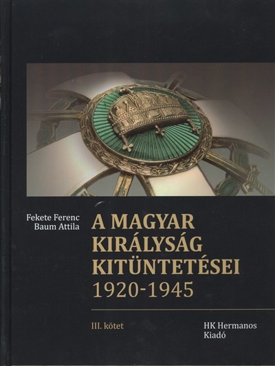  A MAGYAR KIRÁLYSÁG KITÜNTETÉSEI 1920-1945. 