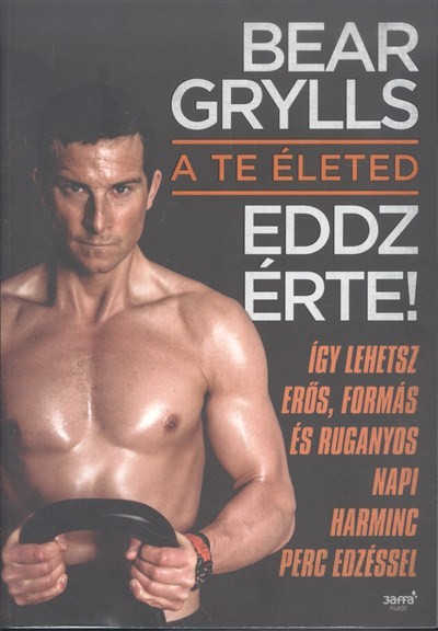 A te életed - Eddz érte! /Így lehetsz erős, formás és ruganyos napi harminc perc edzéssel