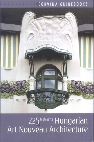 HUNGARIAN ART NOUVEAU ARCHITECTURE - 225 HIGHLIGHTS /CORVINA GUIDEBOOKS