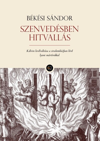 Szenvedésben hitvallás - Kálvin levélváltása a siralomházban lévő lyoni mártírokkal