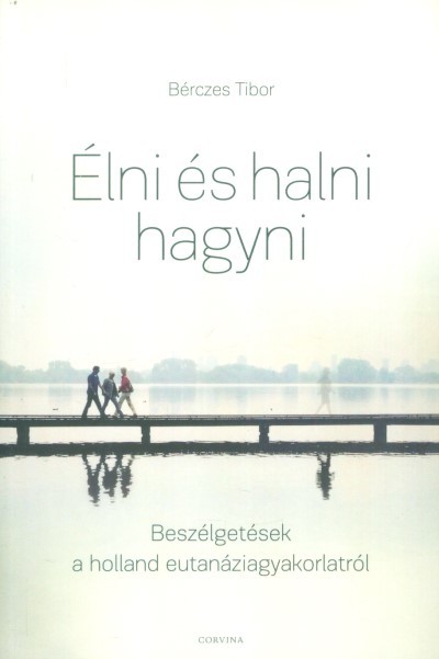 ÉLNI ÉS HALNI HAGYNI /BESZÉLGETÉSEK A HOLLAND EUTANÁZIAGYAKORLATRÓL