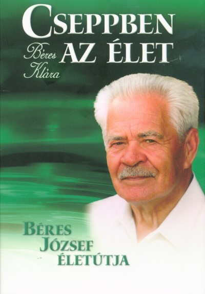 Cseppben az élet - Béres József életútja