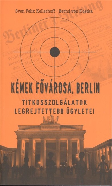 KÉMEK FŐVÁROSA, BERLIN /TITKOSSZOLGÁLATOK LEGREJTETTEBB ÜGYLETEI