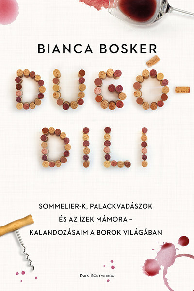 Dugódili - Sommelier-k, palackvadászok és az ízek mámora - kalandozásaim a borok világában