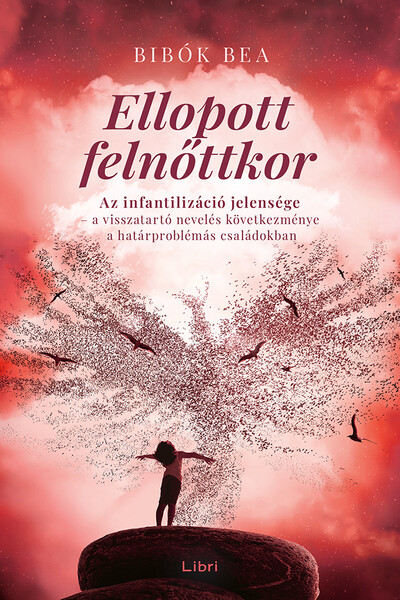 Ellopott felnőttkor - Az infantilizáció jelensége - a visszatartó nevelés következménye a határproblémás családokban