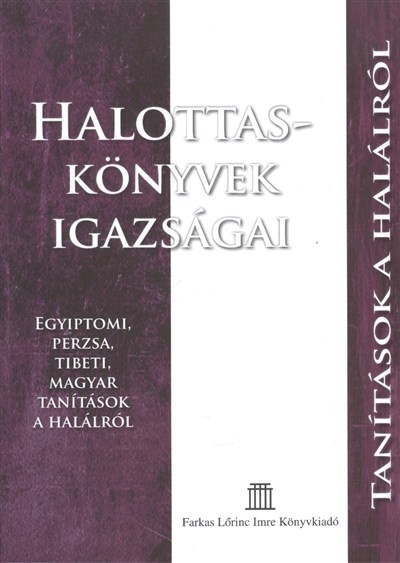HALOTTASKÖNYVEK IGAZSÁGAI /EGYIPTOMI, PERZSA, TIBETI, MAGYAR TANÍTÁSOK A HALÁLRÓL