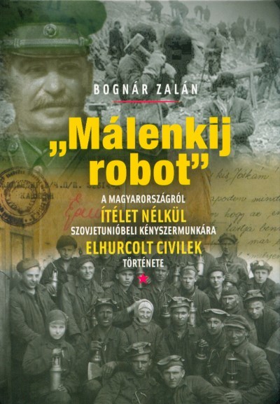 Málenkij robot - A Magyarországról ítélet nélkül szovjetúnióbeli kényszermunkára elhurcolt civilek története