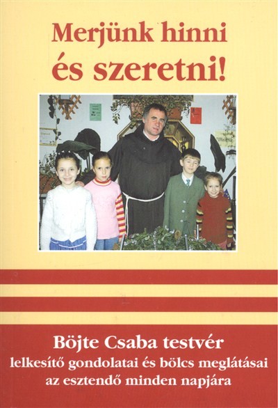MERJÜNK HINNI ÉS SZERETNI! /BÖJTE CSABA TESTVÉR LELKESÍTŐ GONDOLATAI ÉS BÖLCS MEGLÁTÁSAI