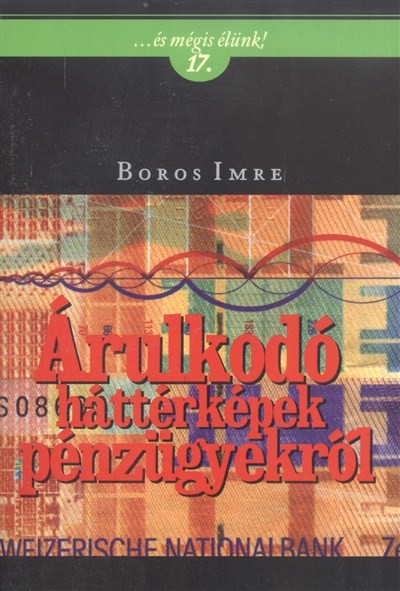 ÁRULKODÓ HÁTTÉRKÉPEK PÉNZÜGYEKRŐL /...ÉS MÉGIS ÉLÜNK! 17.