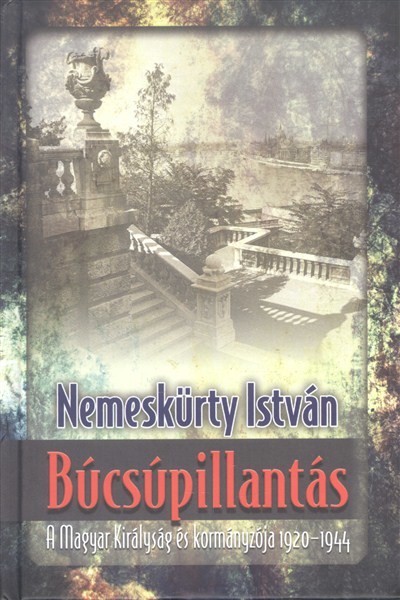 BÚCSÚPILLANTÁS /A MAGYAR KIRÁLYSÁG ÉS KORMÁNYZÓJA 1920-1944.