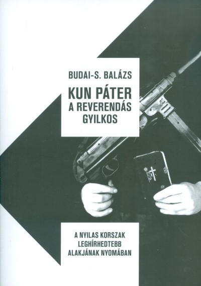 Kun Páter a reverendás gyilkos/A nyilas korszak leghírhedtebb alakjának nyomában