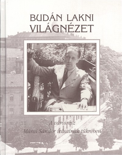 BUDÁN LAKNI VILÁGNÉZET /A VÁROSRÉSZ MÁRAI SÁNDOR ÍRÁSAINAK TÜKRÉBEN