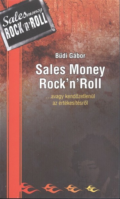 SALES MONEY ROCK`N`ROLL /...AVAGY KENDŐZETLENÜL AZ ÉRTÉKESÍTÉSRŐL