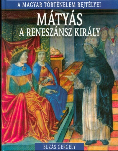 Mátyás a reneszánsz király /A magyar történelem rejtélyei 10