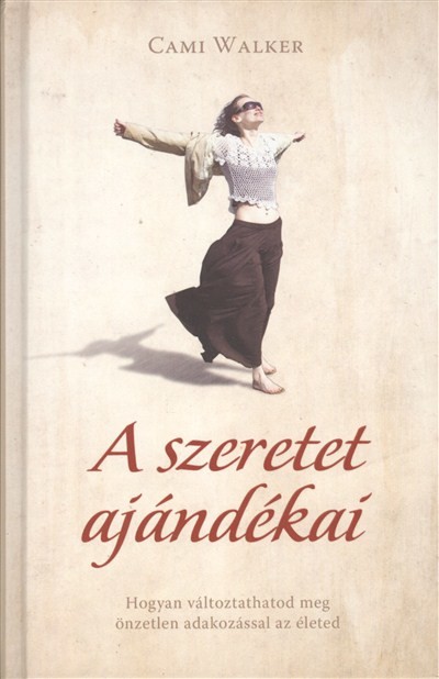 A szeretet ajándékai /Hogyan változtathatod meg önzetlen adakozásoddal az életed