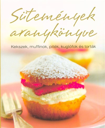 Sütemények aranykönyve /Kekszek, muffinok, piték, kuglófok és torták