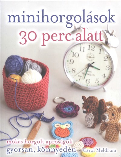 Minihorgolások 30 perc alatt /Mókás horgolt apróságok gyorsan, könnyedén