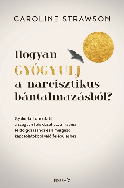 Hogyan gyógyulj a narcisztikus bántalmazásból? - Gyakorlati útmutató a szégyen feloldásához, a trauma feldolgozásához és a mérgező kapcsolatokból való felépüléshez