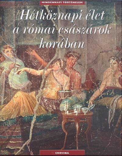 HÉTKÖZNAPI ÉLET A RÓMAI CSÁSZÁROK KORÁBAN /MINDENNAPI TÖRTÉNELEM