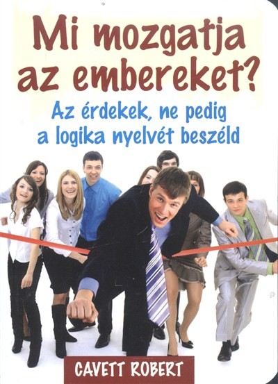 MI MOZGATJA AZ EMBEREKET? /AZ ÉRDEKEK, NE PEDIG A LOGIKA NYELVÉT BESZÉLD
