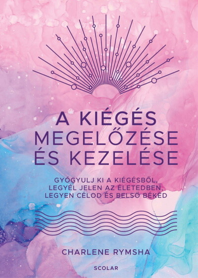 A kiégés megelőzése és kezelése - Gyógyulj ki a kiégésből, legyél jelen az életedben, legyen célod és belső békéd