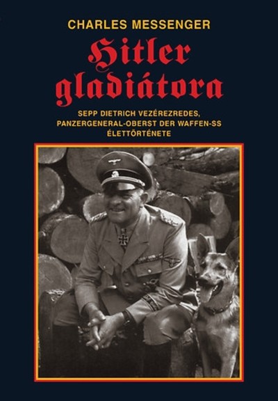 HITLER GLADIÁTORA - SEPP DIETRICH VEZÉREZREDES ÉLETTÖRTÉNETE