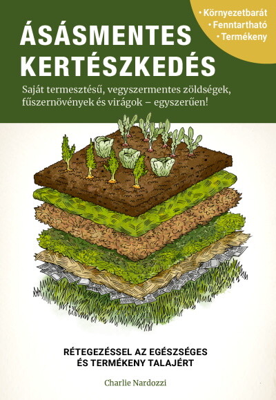 Ásásmentes kertészkedés - Saját termesztésű, vegyszermentes zöldségek, fűszernövények és virágok - egyszerűen!