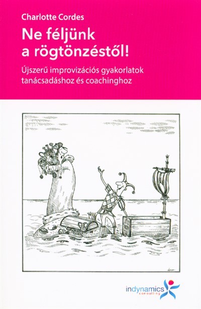 NE FÉLJÜNK A RÖGTÖNZÉSTŐL! /ÚJSZERŰ IMPROVIZÁCIÓS GYAKORLATOK TANÁCSADÁSHOZ ÉS COACHINGHOZ