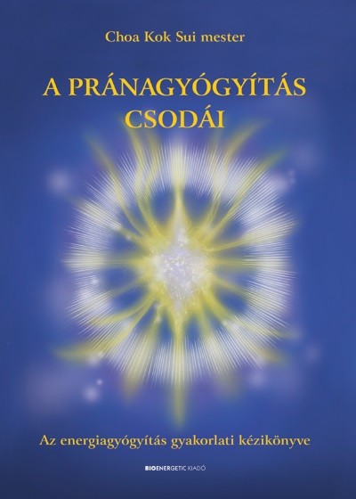 A pránagyógyítás csodái - Az energiagyógyítás gyakorlati kézikönyve