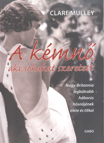 A kémnő, aki sokakat szeretett /Nagy-Britannia legbátrabb háborús hősnőjének élete és titkai