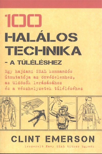 100 halálos technika - A túléléshez /Egy hajdani SEAL kommandós útmutatója az önvédelemhez