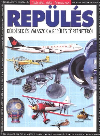 REPÜLÉS - KÉRDÉSEK ÉS VÁLASZOK A REPÜLÉS TÖRTÉNETÉRŐL /TUDD MEG, MIÉRT ÉS HOGYAN