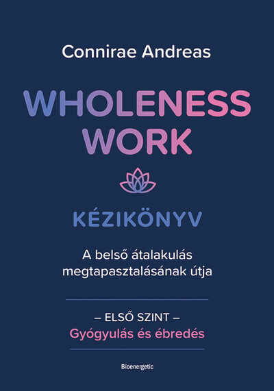Wholeness Work - Kézikönyv - A belső átalakulás megtapasztalásának útja