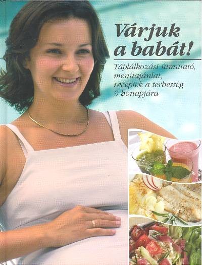 VÁRJUK A BABÁT! /TÁPLÁLKOZÁSI ÚTMUTATÓ, MENÜAJÁNLAT...